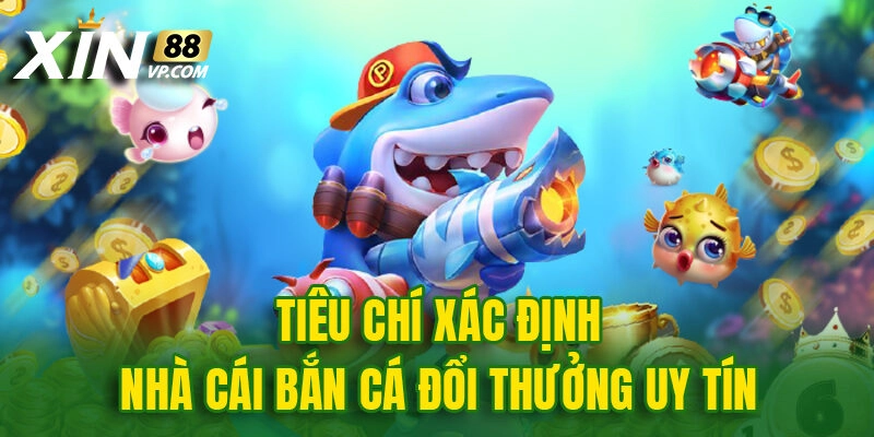 Tiêu chí xác định nhà cái bắn cá đổi thưởng uy tín